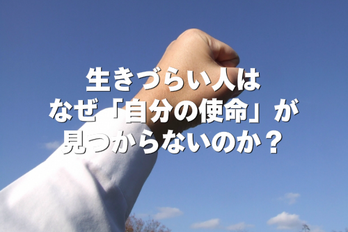 生きづらい人は、なぜ「自分の使命」が見つからないのか？