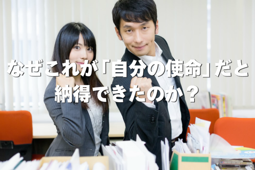 なぜこれが「自分の使命」だと納得できたのか？