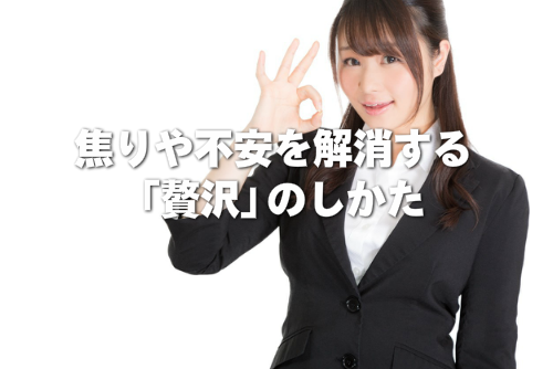 焦りや不安を解消する「贅沢」のしかた