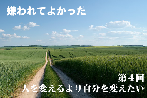 嫌われてよかった第4回人を変えるより自分を変えたい