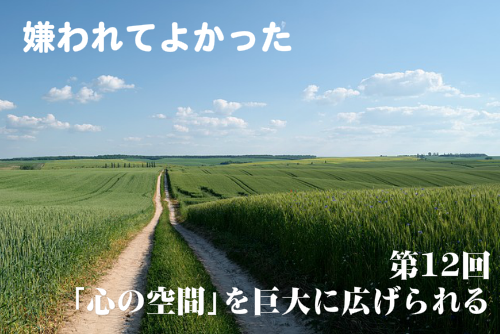 嫌われてよかった第12回心の空間を巨大に広げられる