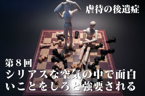 虐待の後遺症第8回 シリアスな空気の中で面白いことをしろと強要される