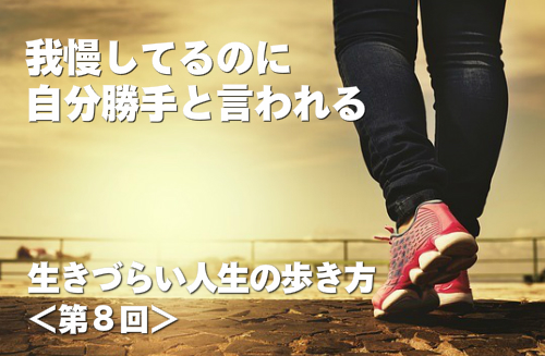 我慢しているのに自分勝手と言われる 生きづらい人生の歩き方 第8回