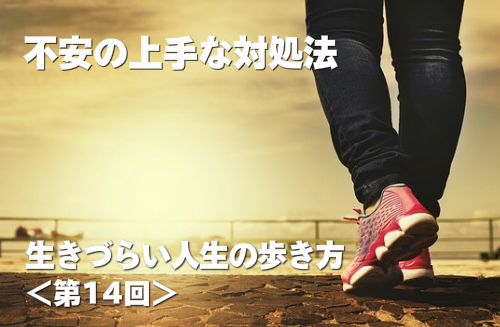 不安の上手な解消法 生きづらい人生の歩き方 第14回