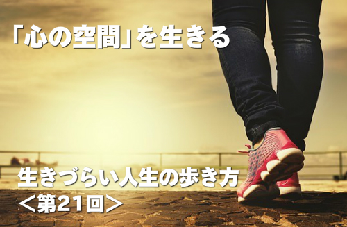 心の空間を生きる 生きづらい人生の歩き方 第21回