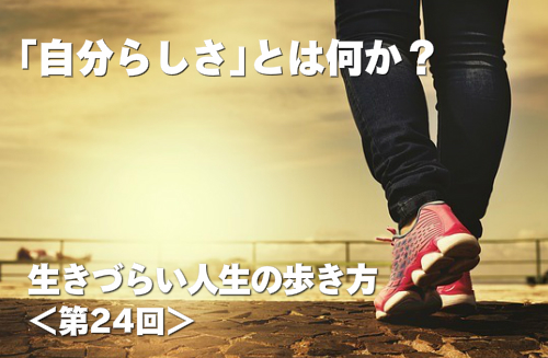 自分らしさとは何か？ 生きづらい人生の歩き方 第24回
