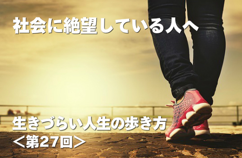 社会に絶望している人へ 生きづらい人生の歩き方 第27回