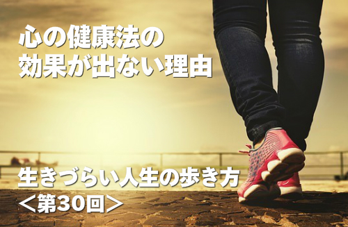 心の健康法の効果が出ない理由 生きづらい人生の歩き方 第30回