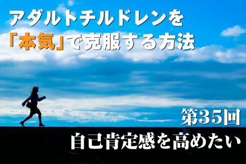 アダルトチルドレンを本気で克服する方法第35回 自己肯定感を高めたい