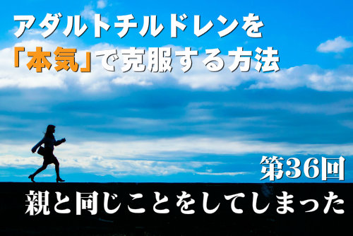 アダルトチルドレンを本気で克服する方法第36回 親と同じことをしてしまった