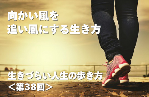 向かい風を追い風にする生き方 生きづらい人生の歩き方 第38回