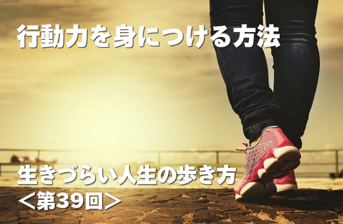 行動力を身につける方法 生きづらい人生の歩き方 第39回