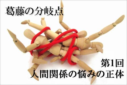 葛藤の分岐点 第1回 人間関係の悩みの正体