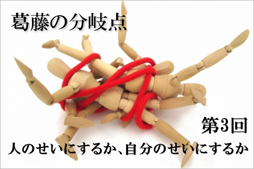 葛藤の分岐点 第3回 人のせいにするか、自分のせいにするか