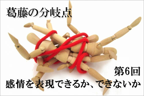 葛藤の分岐点 第6回 感情を表現できるか、表現できないか