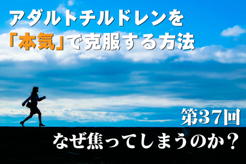 アダルトチルドレンを本気で克服する方法第37回 なぜ焦ってしまうのか？