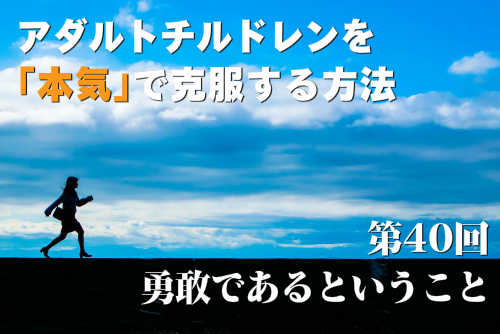 アダルトチルドレンを本気で克服する方法第40回 勇敢であるということ
