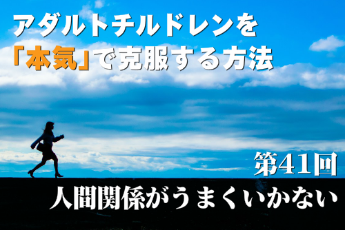 アダルトチルドレンを本気で克服する方法第41回 人間関係がうまくいかない