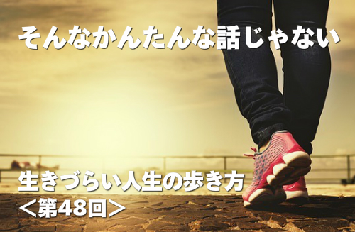 生きづらい人生の歩き方第48回 そんなかんたんな話じゃない