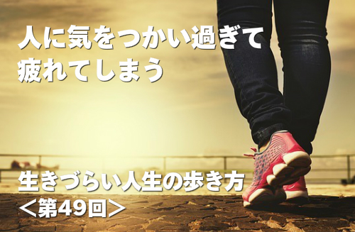 生きづらい人生の歩き方第49回 人に気をつかい過ぎて疲れてしまう