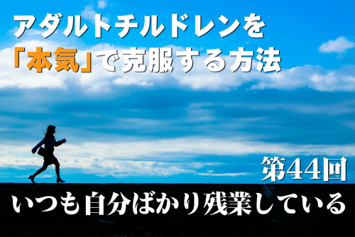 アダルトチルドレンを本気で克服する方法第44回 いつも自分ばかり残業している
