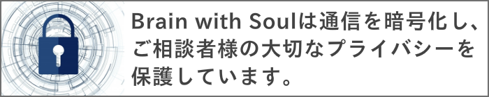 Brain with Soulは通信を暗号化し、ご相談者様の大切なプライバシーを保護しています。