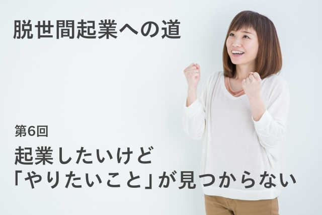 起業したいけど「やりたいこと」が見つからない