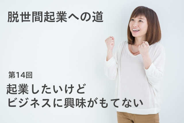 起業したいけどビジネスに興味がもてない