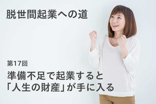 準備不足で起業すると「人生の財産」が手に入る