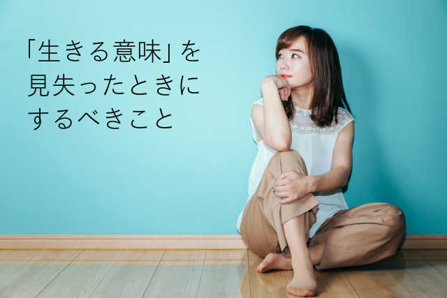 「生きる意味」を見失ったときにするべきこと