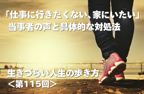 生きづらい人生の歩き方第115回「仕事に行きたくない、家にいたい」当事者の声と具体的な対処法