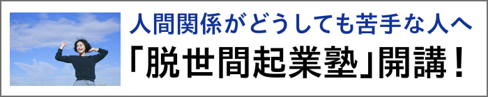 人間関係が苦手な人へ、脱世間起業塾開講