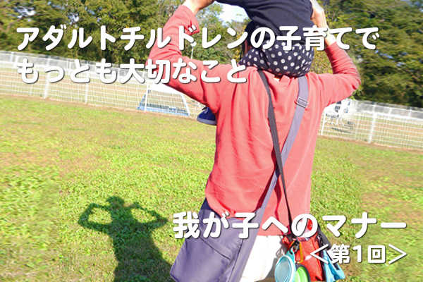 アダルトチルドレンの子育てでもっとも大切なこと - 我が子へのマナー 第一回