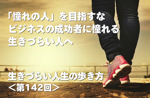 「憧れの人」を目指すな  - 「ビジネスの成功者」に憧れる生きづらい人へ