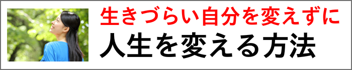 生きづらい自分を変えずに人生を変える方法